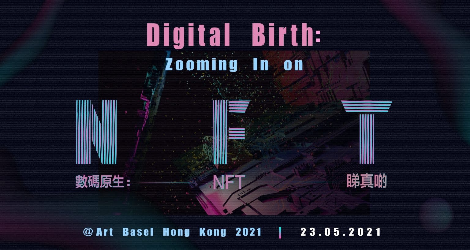 Digital Birth: Zooming in on NFT@Art Basel Hong Kong 2021 數碼原生：NFT睇真啲@巴塞爾藝術展香港展會2021